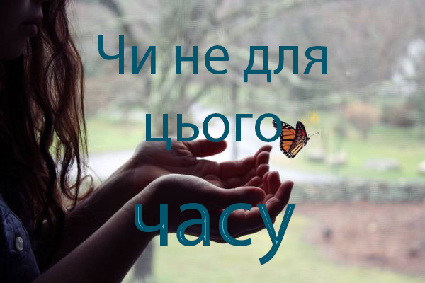 Чи не для цього часу?