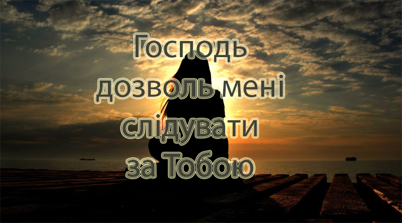 Господь дозволь мені слідувати за Тобою